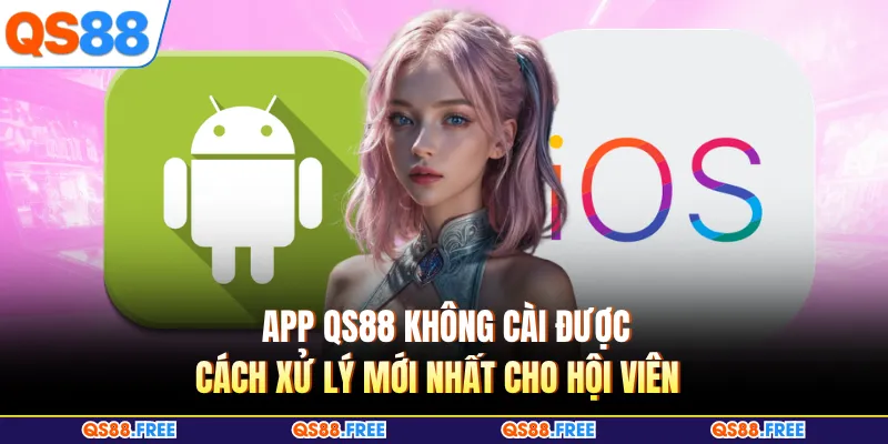 App QS88 Không Cài Được - Cách Xử Lý Mới Nhất Cho Hội Viên