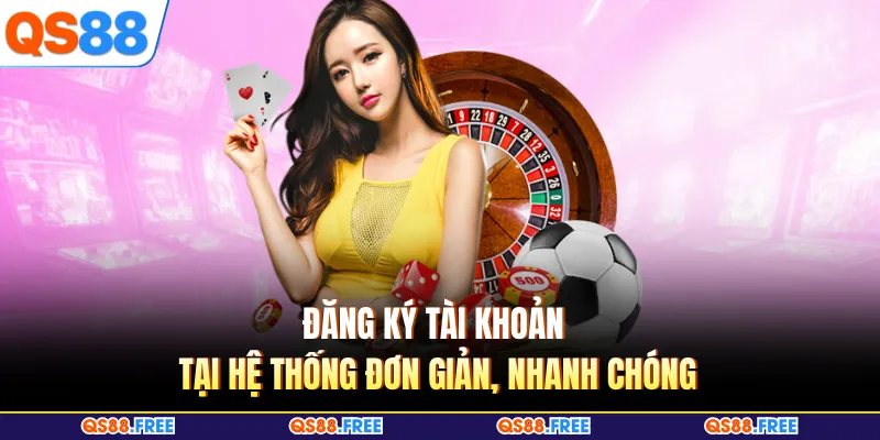 Đăng ký tài khoản tại hệ thống đơn giản, nhanh chóng