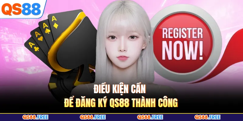 Điều kiện cần để đăng ký QS88 thành công