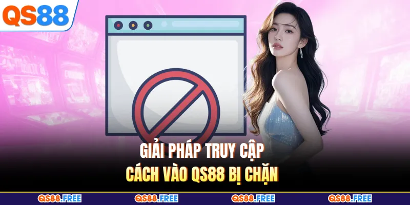 Cách Vào QS88 Bị Chặn - Hướng Giải Quyết Mới Nhất Hiện Nay 2 Giải pháp truy cập cách vào QS88 bị chặn
