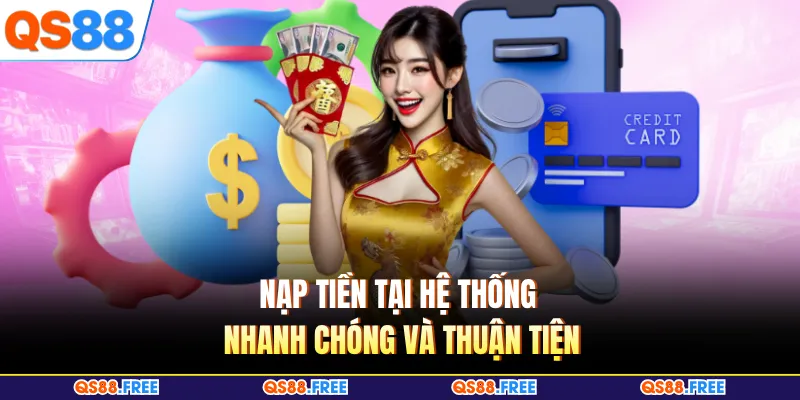 Nạp tiền tại hệ thống nhanh chóng và thuận tiện