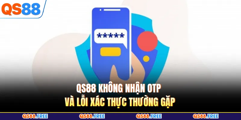 QS88 không nhận OTP và lỗi xác thực thường gặp