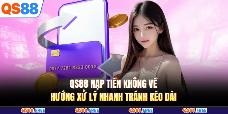 QS88 Nạp Tiền Không Về - Hướng Xử Lý Nhanh Tránh Kéo Dài