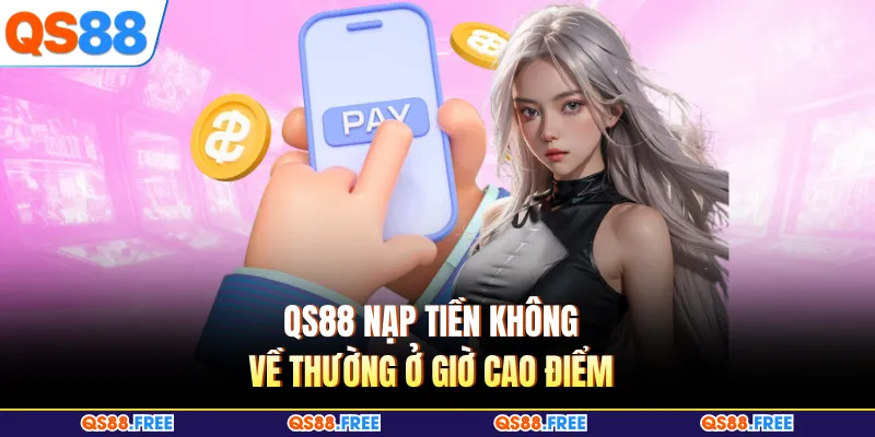 QS88 Nạp Tiền Không Về - Hướng Xử Lý Nhanh Tránh Kéo Dài 4 QS88 nạp tiền không về thường ở giờ cao điểm