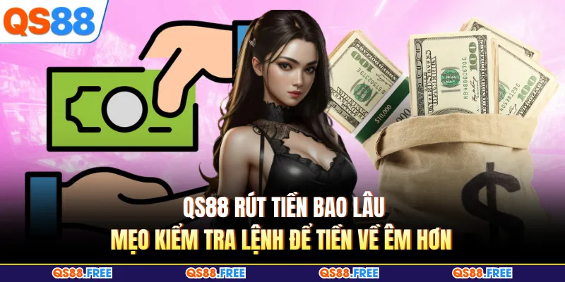 QS88 Rút Tiền Bao Lâu - Mẹo Kiểm Tra Lệnh Để Tiền Về Êm Hơn 1 QS88 Rút Tiền Bao Lâu - Mẹo Kiểm Tra Lệnh Để Tiền Về Êm Hơn
