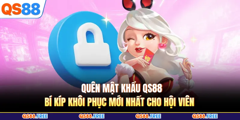 Quên Mật Khẩu QS88 - Bí Kíp Khôi Phục Mới Nhất Cho Hội Viên