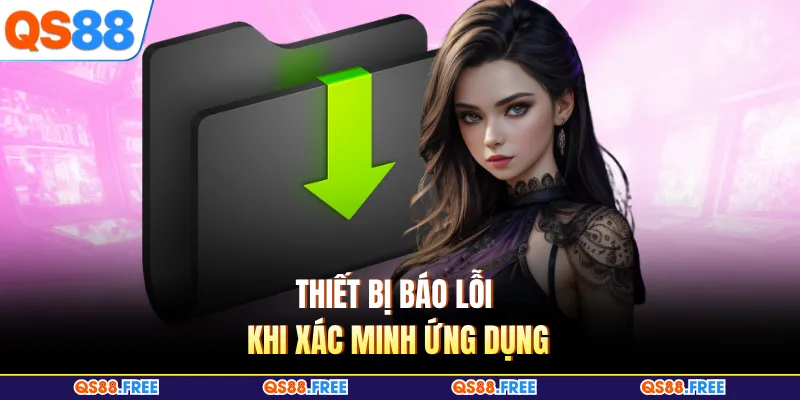 Thiết bị báo lỗi khi xác minh ứng dụng