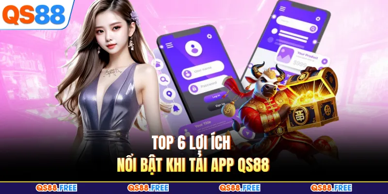 Top 6 lợi ích nổi bật khi tải app QS88